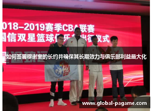 如何签署穆谢奎的长约并确保其长期效力与俱乐部利益最大化