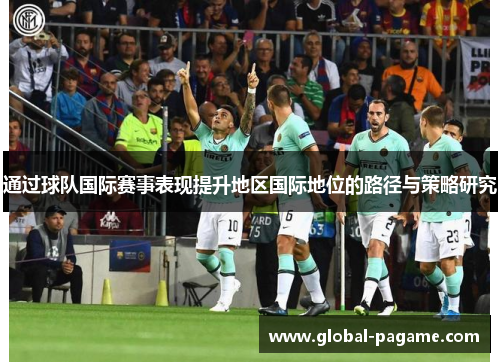 通过球队国际赛事表现提升地区国际地位的路径与策略研究