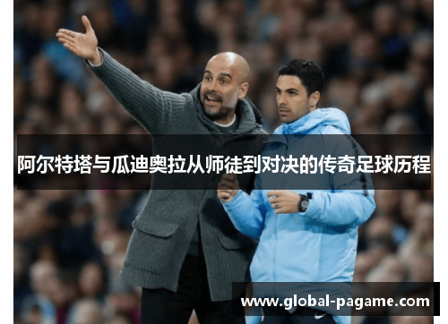 阿尔特塔与瓜迪奥拉从师徒到对决的传奇足球历程