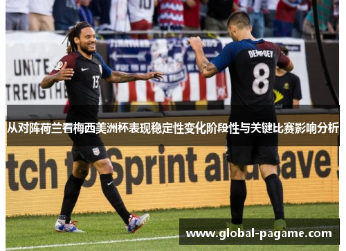 从对阵荷兰看梅西美洲杯表现稳定性变化阶段性与关键比赛影响分析