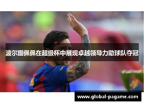 波尔图佩佩在超级杯中展现卓越领导力助球队夺冠