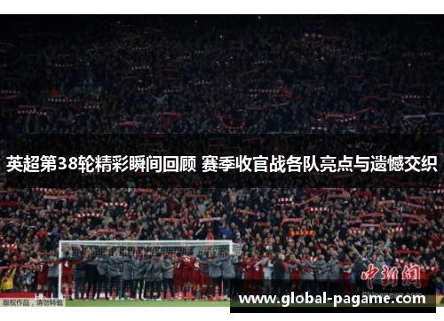 英超第38轮精彩瞬间回顾 赛季收官战各队亮点与遗憾交织